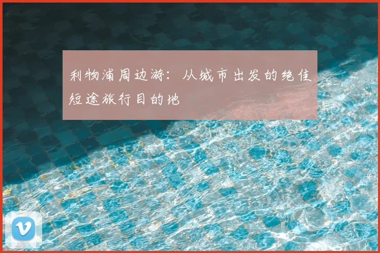 利物浦周边游:从城市出发的绝佳短途旅行目的地