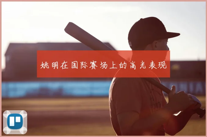 姚明在国际赛场上的高光表现